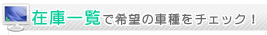 在庫一覧で希望の車種をチェック！